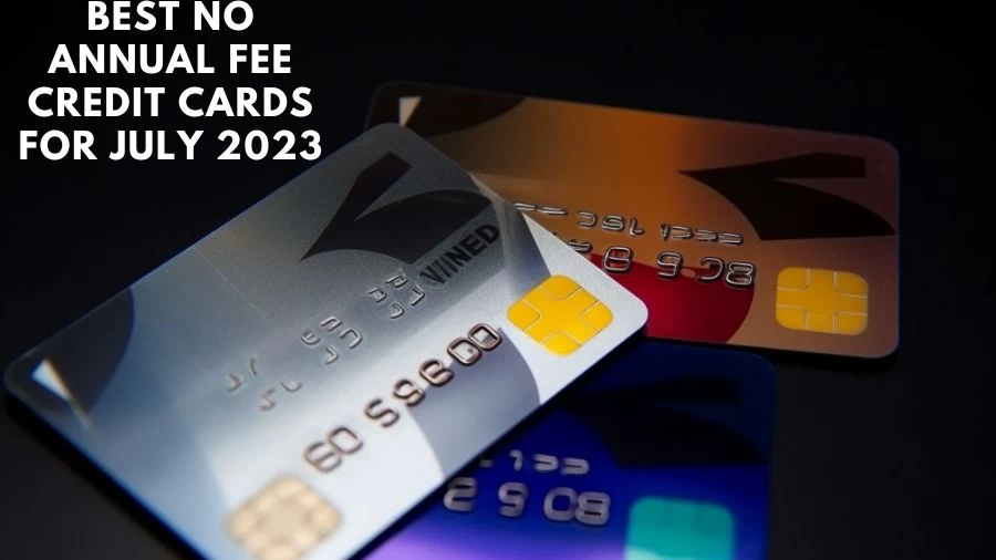 Best No Annual Fee Credit Cards for July 2023, Which Bank Credit Card is Best With No Annual Fee?