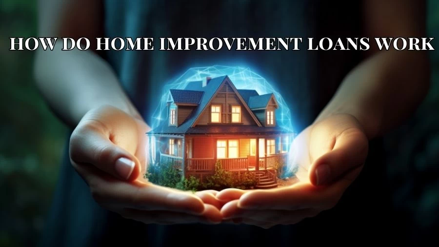 How Do Home Improvement Loans Work? What Are Home Improvement Loans?