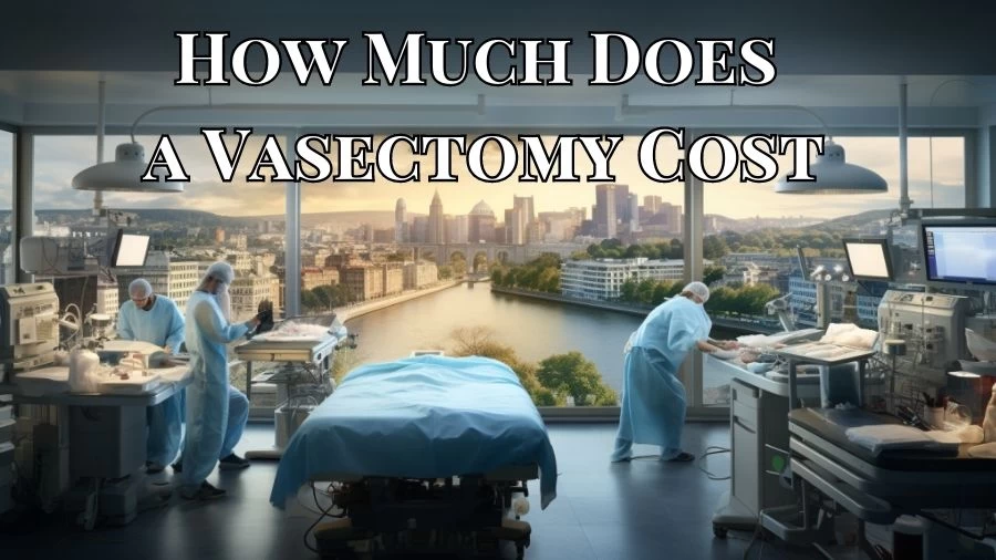 How Much Does a Vasectomy Cost? What is Vasectomy?