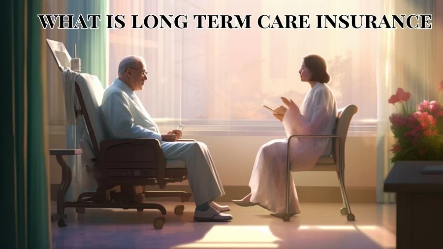 What is Long Term Care Insurance? What Does Long Term Care Insurance Cover?