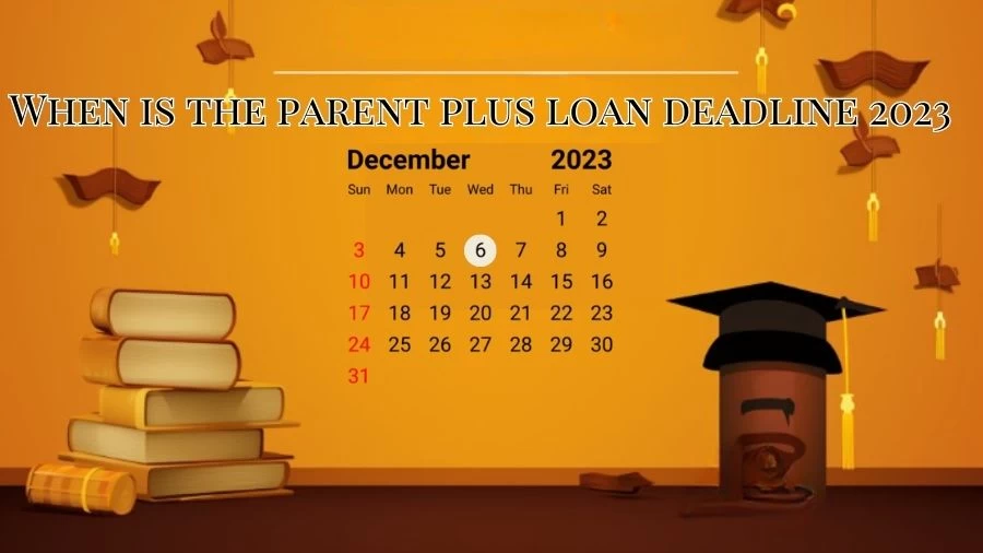 When is the Parent Plus Loan Deadline 2023? How Long is the Grace Period for Plus Loans?