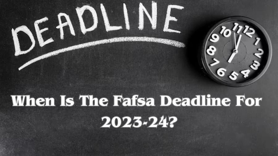 When is the FAFSA Deadline for 202324? When Does FAFSA Open for 202324?