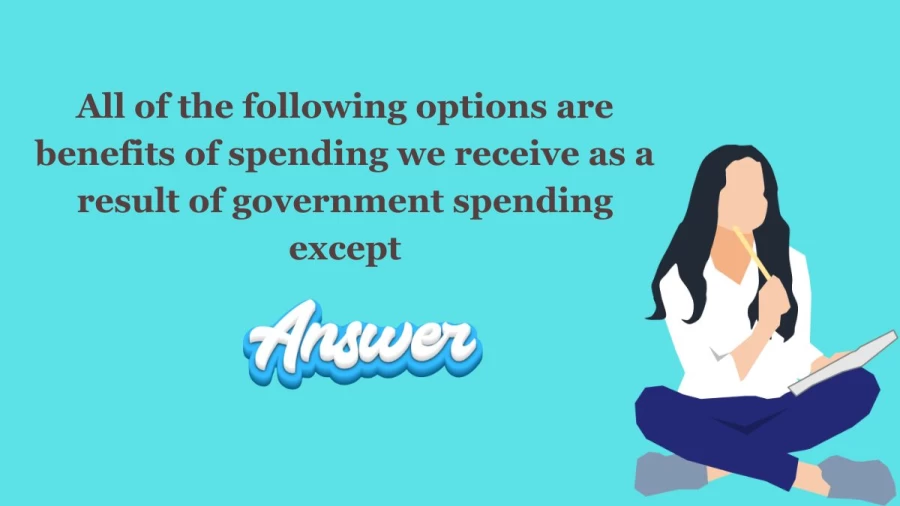 All of the following options are benefits of spending we receive as a result of government spending except