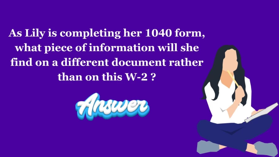 As Lily is completing her 1040 form, what piece of information will she find on a different document rather than on this W-2?