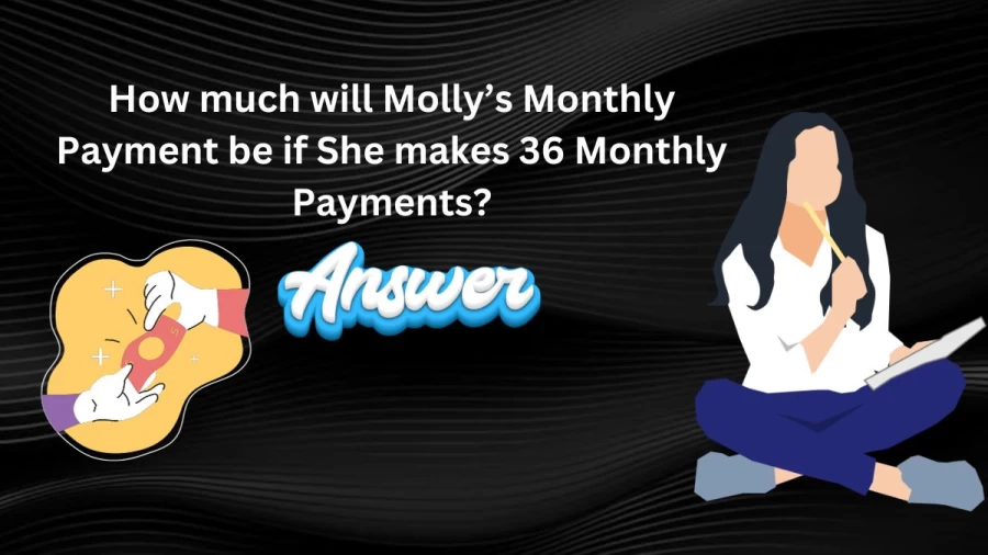 How much will Molly’s Monthly Payment be if She makes 36 Monthly Payments?