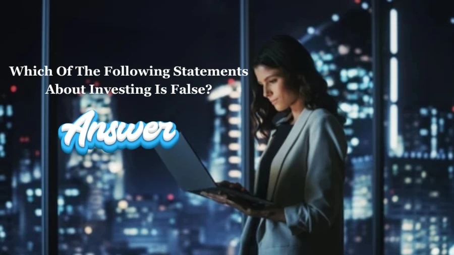 Which Of The Following Statements About Investing Is False?