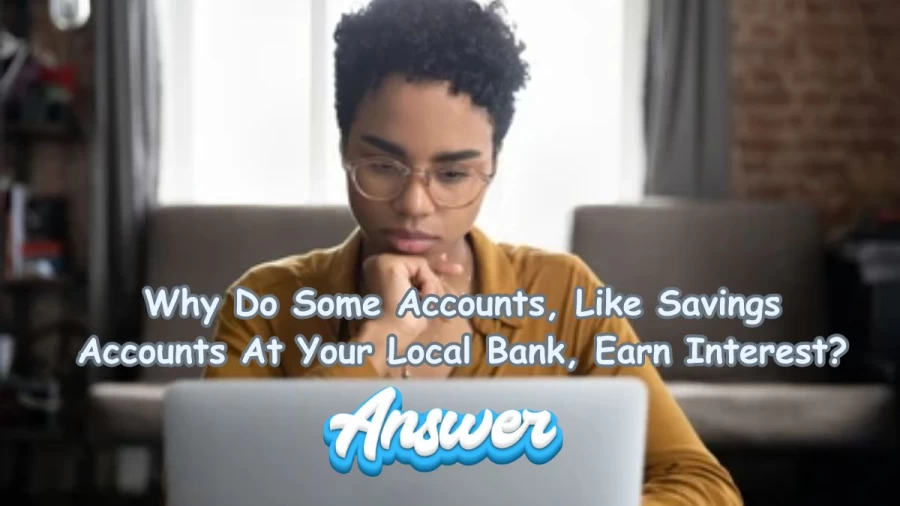 Why Do Some Accounts, Like Savings Accounts At Your Local Bank, Earn Interest?