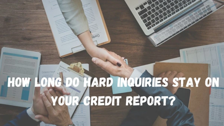 How Long Do Hard Inquiries Stay On Your Credit Report, and Its Effect on Credit Score