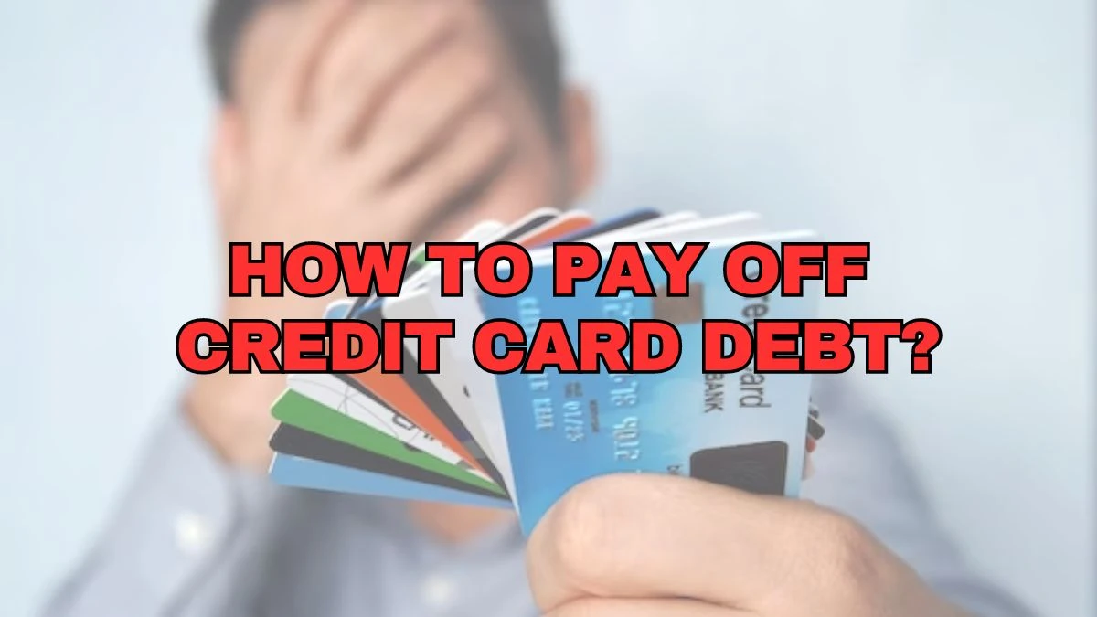 How to Pay Off Credit Card Debt? Importance of Paying Off Credit Card Debt