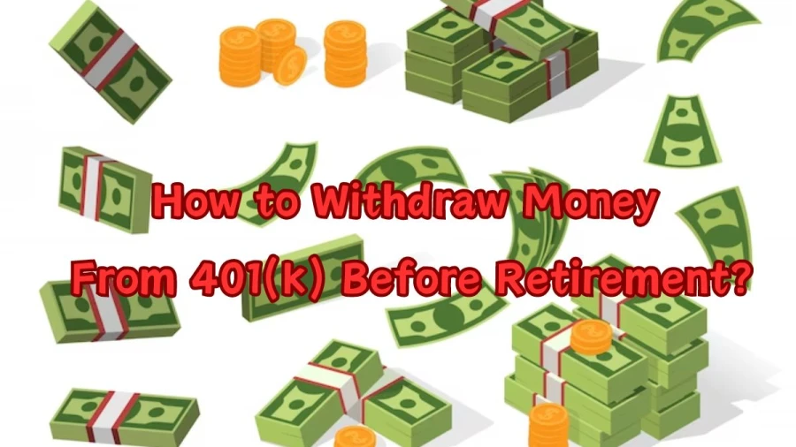 How to Withdraw Money From 401k Before Retirement?