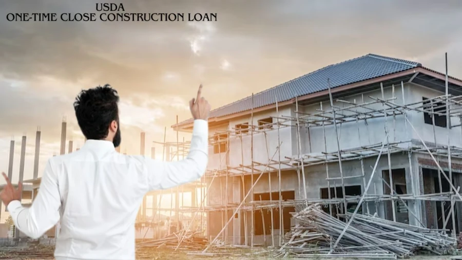 USDA One-Time Close Construction Loan, Benefits, Eligibility Criteria and Requirements