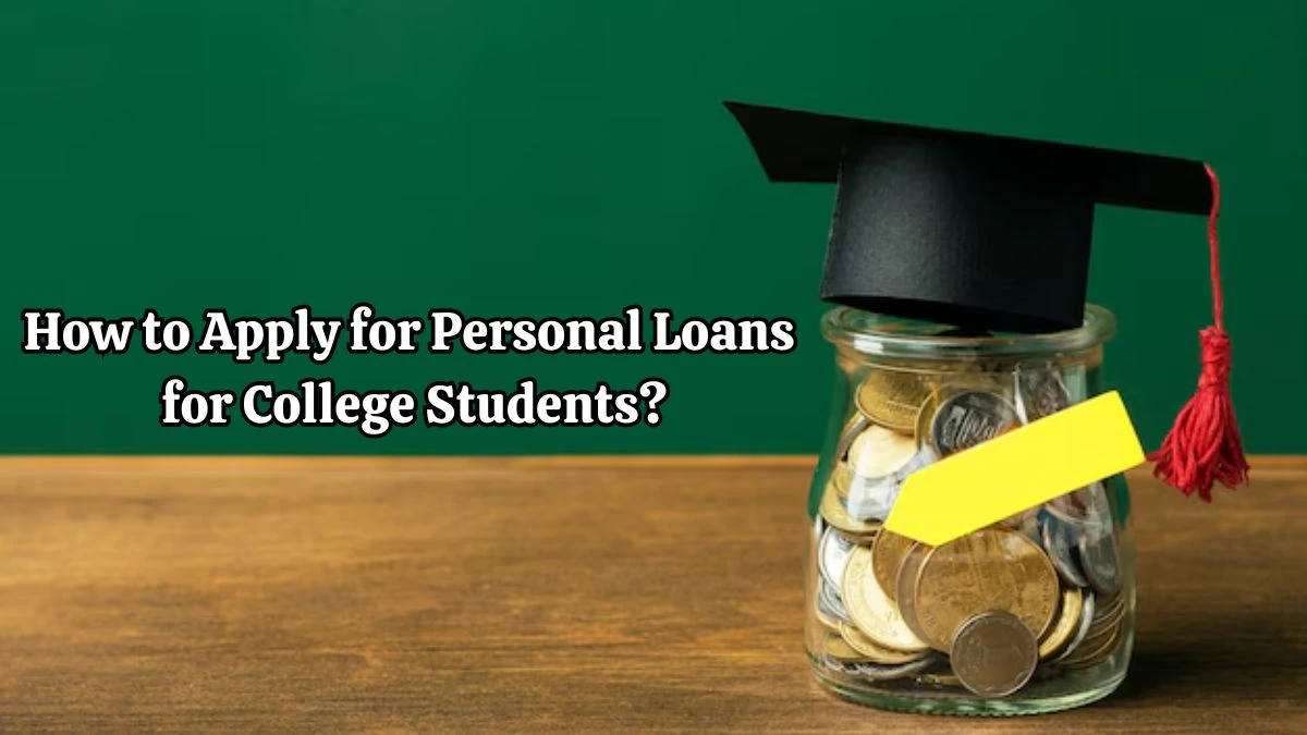 How to Apply Personal Loans for College Students? Types, Advantages, Required Documents and More