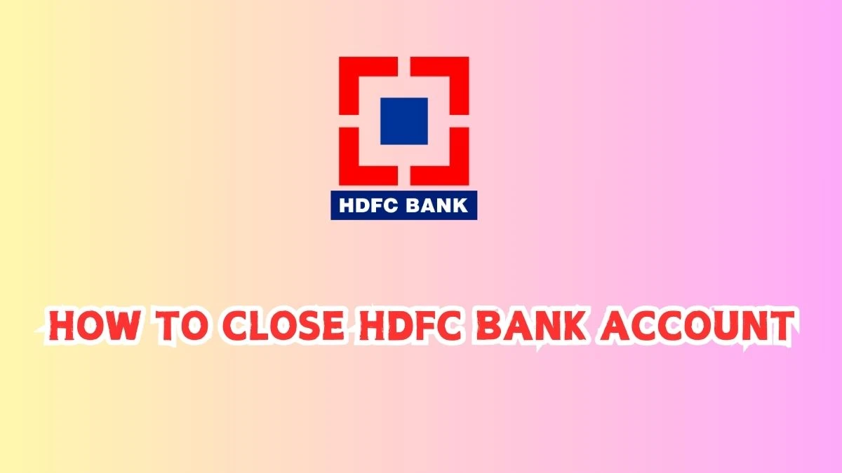 How to Close HDFC Bank Account? A Step-by-Step Guide