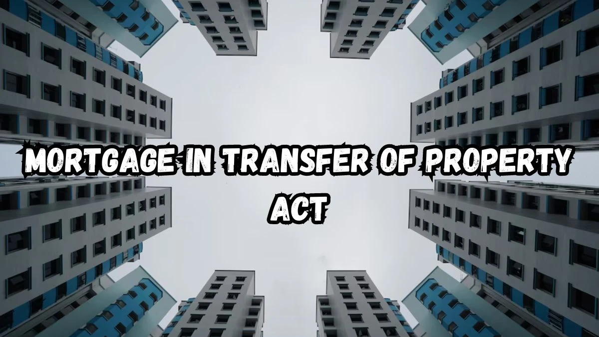 Mortgage in Transfer of Property Act, Kinds, Stages and More